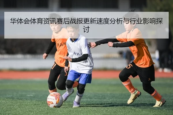 华体会体育资讯赛后战报更新速度分析与行业影响探讨