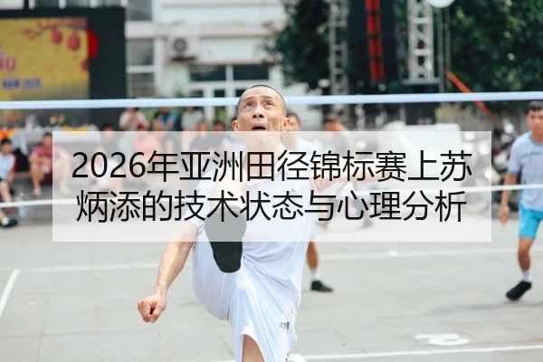 2026年亚洲田径锦标赛上苏炳添的技术状态与心理分析