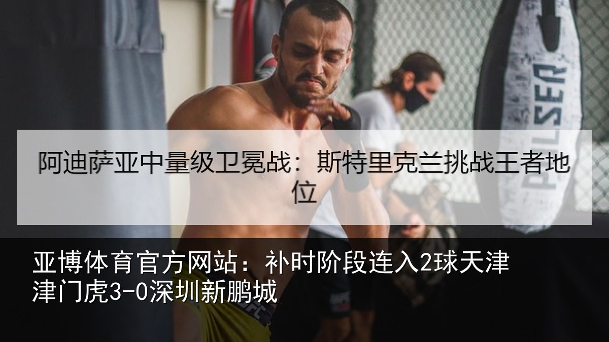 亚博体育官方网站：补时阶段连入2球天津津门虎3-0深圳新鹏城