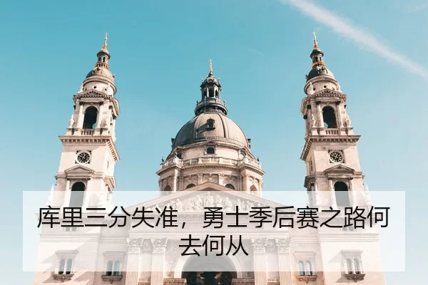 库里三分失准，勇士季后赛之路何去何从