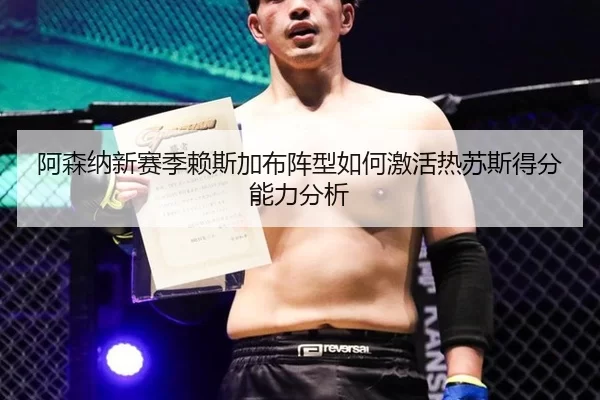 阿森纳新赛季赖斯加布阵型如何激活热苏斯得分能力分析