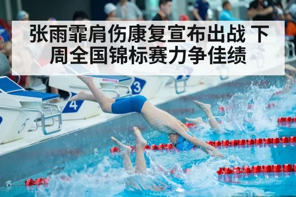 张雨霏肩伤康复宣布出战 下周全国锦标赛力争佳绩