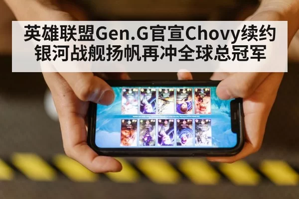 英雄联盟Gen.G官宣Chovy续约 银河战舰扬帆再冲全球总冠军