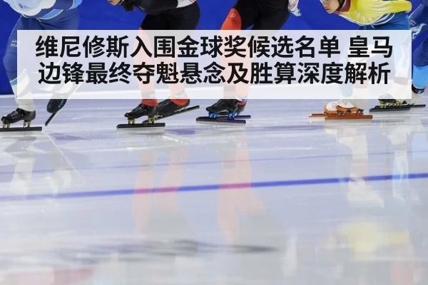 维尼修斯入围金球奖候选名单 皇马边锋最终夺魁悬念及胜算深度解析