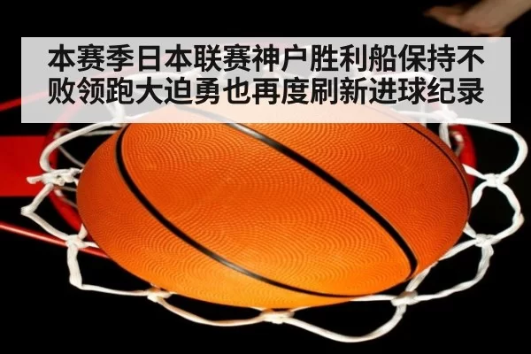 本赛季日本联赛神户胜利船保持不败领跑大迫勇也再度刷新进球纪录